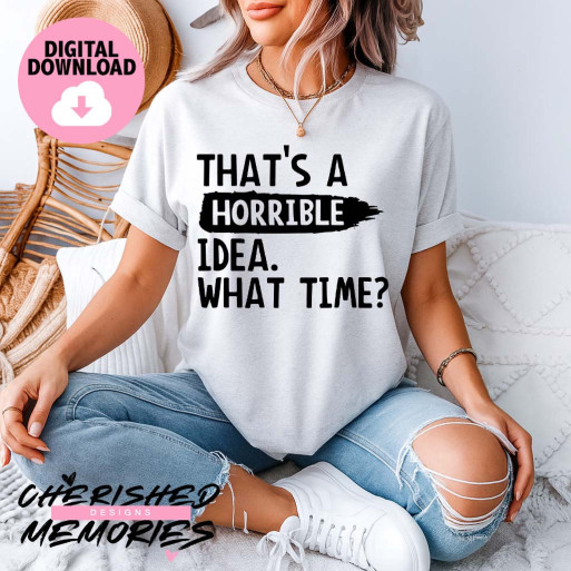That's A Horrible Idea. What Time? Shirt Design